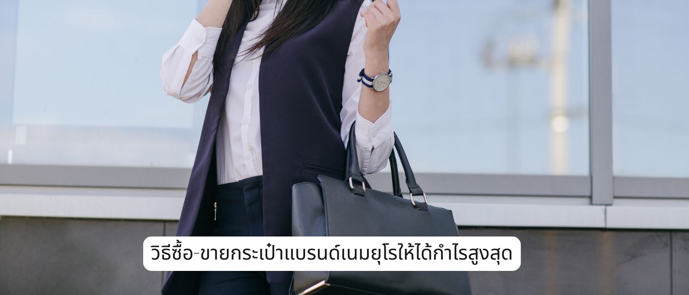 วิธีซื้อ-ขายกระเป๋าแบรนด์เนมยุโรปให้ได้กำไรสูงสุด